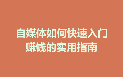 自媒体如何快速入门赚钱的实用指南