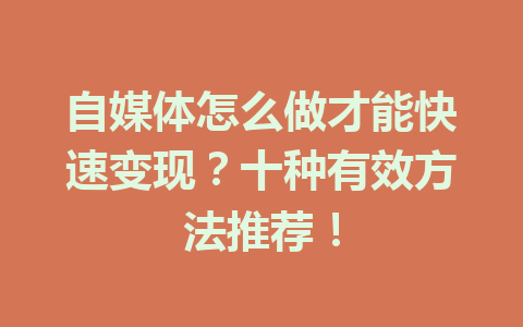 自媒体怎么做才能快速变现？十种有效方法推荐！