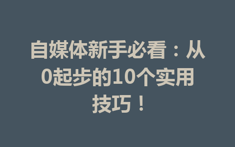 自媒体新手必看：从0起步的10个实用技巧！