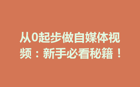 从0起步做自媒体视频：新手必看秘籍！