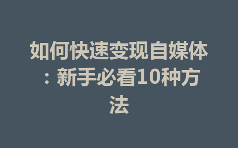 如何快速变现自媒体：新手必看10种方法