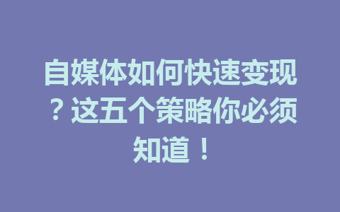 自媒体如何快速变现？这五个策略你必须知道！