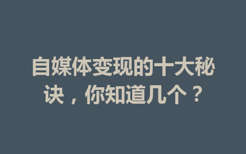 自媒体变现的十大秘诀，你知道几个？