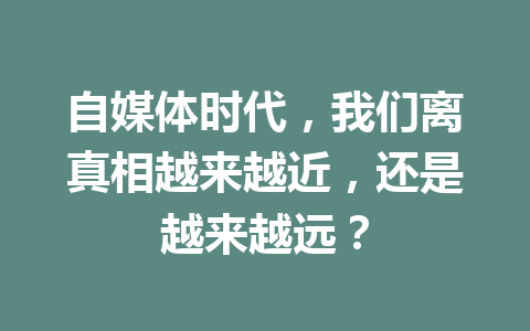 自媒体时代，我们离真相越来越近，还是越来越远？