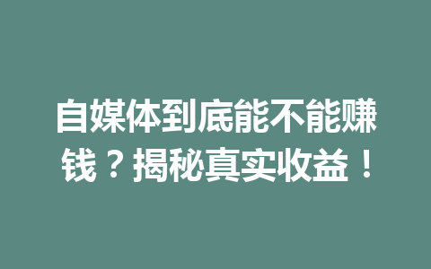 自媒体到底能不能赚钱？揭秘真实收益！