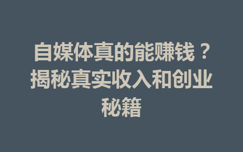 自媒体真的能赚钱？揭秘真实收入和创业秘籍