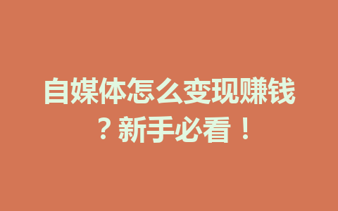 自媒体怎么变现赚钱？新手必看！