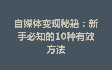 自媒体变现秘籍：新手必知的10种有效方法