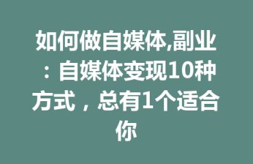 如何做自媒体,副业：自媒体变现10种方式，总有1个适合你