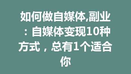 如何做自媒体,副业：自媒体变现10种方式，总有1个适合你