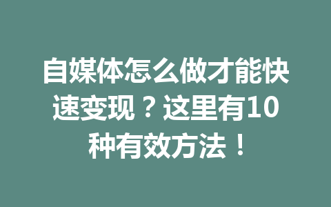 自媒体怎么做才能快速变现？这里有10种有效方法！