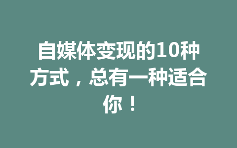 自媒体变现的10种方式，总有一种适合你！