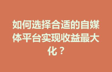 如何选择合适的自媒体平台实现收益最大化？