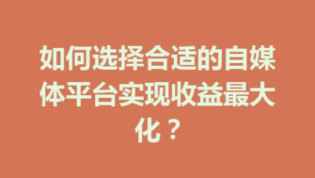 如何选择合适的自媒体平台实现收益最大化？