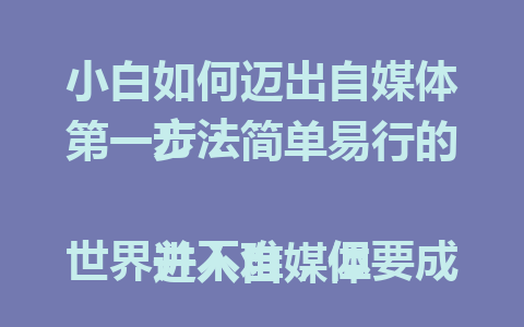  小白如何迈出自媒体第一步：简单易行的方法
<p>参考文章：<a style=