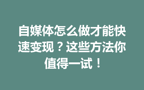 自媒体怎么做才能快速变现？这些方法你值得一试！