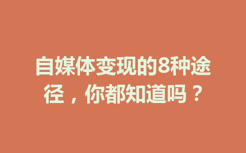 自媒体变现的8种途径，你都知道吗？