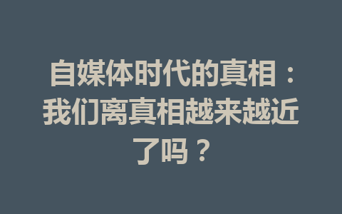 自媒体时代的真相：我们离真相越来越近了吗？