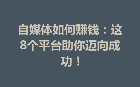 自媒体如何赚钱：这8个平台助你迈向成功！