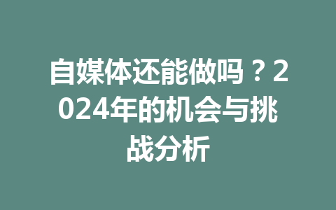 自媒体还能做吗？2024年的机会与挑战分析