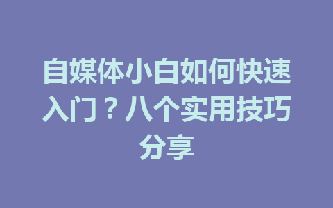 自媒体小白如何快速入门？八个实用技巧分享