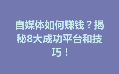 自媒体如何赚钱？揭秘8大成功平台和技巧！