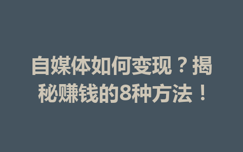 自媒体如何变现？揭秘赚钱的8种方法！