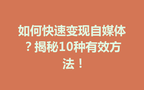 如何快速变现自媒体？揭秘10种有效方法！