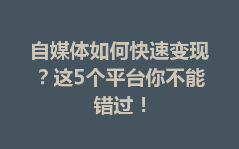 自媒体如何快速变现？这5个平台你不能错过！