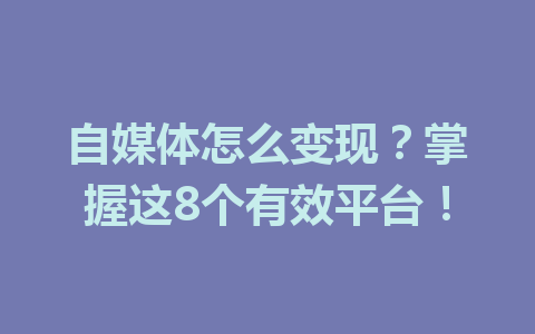 自媒体怎么变现？掌握这8个有效平台！