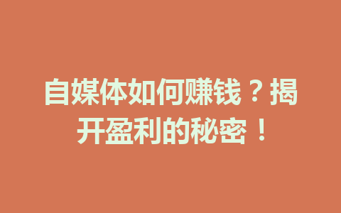 自媒体如何赚钱？揭开盈利的秘密！