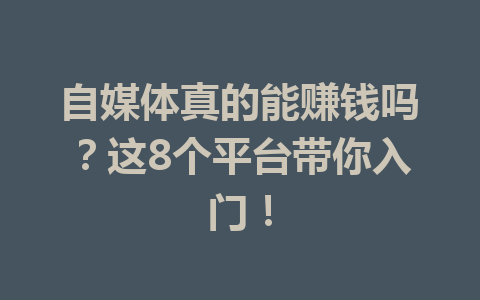 自媒体真的能赚钱吗？这8个平台带你入门！