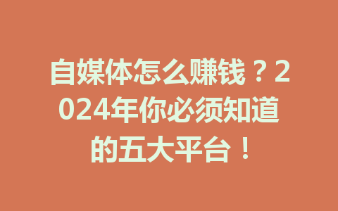 自媒体怎么赚钱？2024年你必须知道的五大平台！