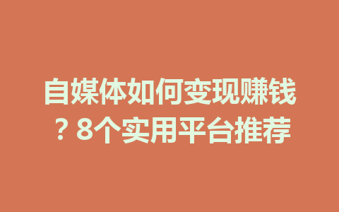 自媒体如何变现赚钱？8个实用平台推荐