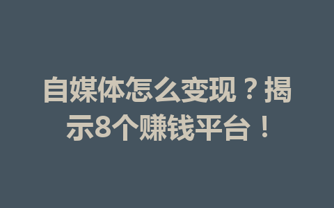 自媒体怎么变现？揭示8个赚钱平台！