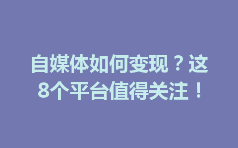 自媒体如何变现？这8个平台值得关注！