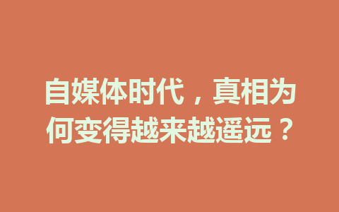 自媒体时代，真相为何变得越来越遥远？