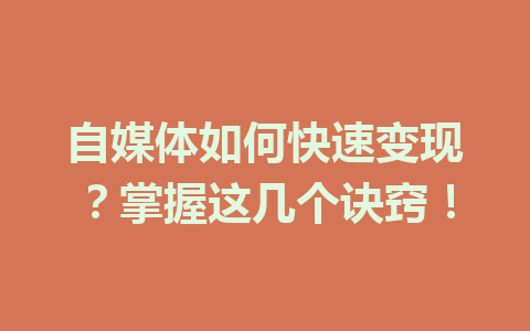 自媒体如何快速变现？掌握这几个诀窍！