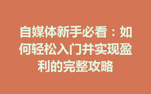 自媒体新手必看：如何轻松入门并实现盈利的完整攻略