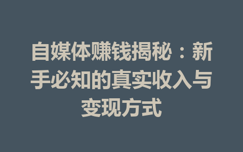 自媒体赚钱揭秘：新手必知的真实收入与变现方式