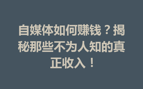 自媒体如何赚钱？揭秘那些不为人知的真正收入！