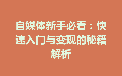 自媒体新手必看：快速入门与变现的秘籍解析