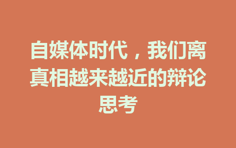 自媒体时代，我们离真相越来越近的辩论思考