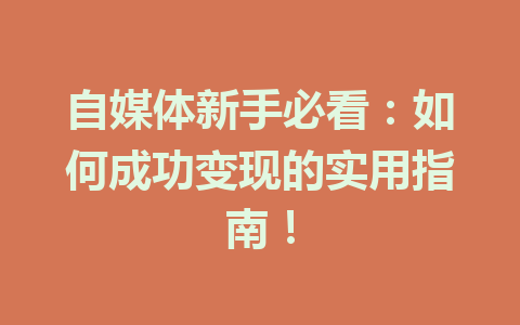 自媒体新手必看：如何成功变现的实用指南！