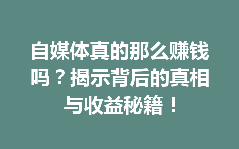 自媒体真的那么赚钱吗？揭示背后的真相与收益秘籍！