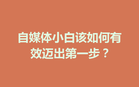 自媒体小白该如何有效迈出第一步？