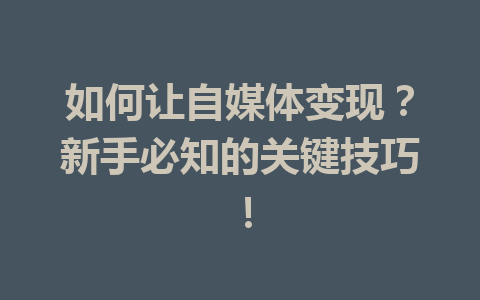 如何让自媒体变现？新手必知的关键技巧！