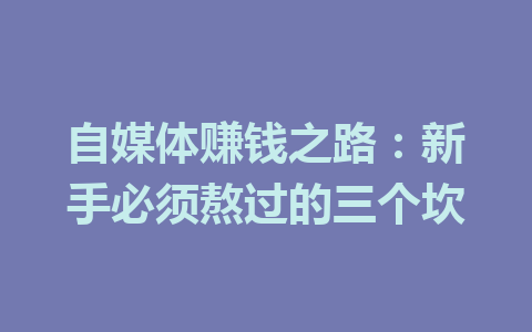 自媒体赚钱之路：新手必须熬过的三个坎