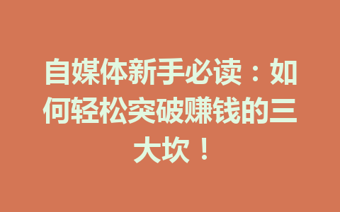 自媒体新手必读：如何轻松突破赚钱的三大坎！