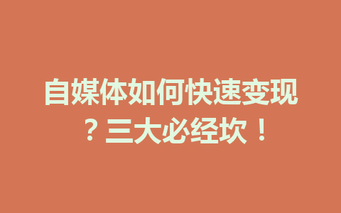 自媒体如何快速变现？三大必经坎！